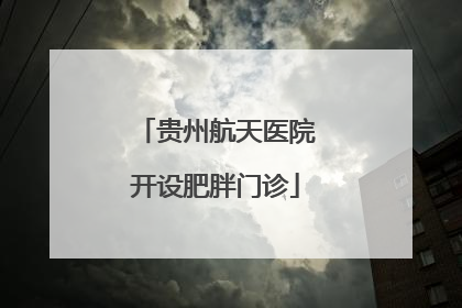 贵州航天医院开设肥胖门诊