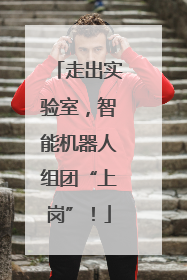 走出实验室，智能机器人组团“上岗”！