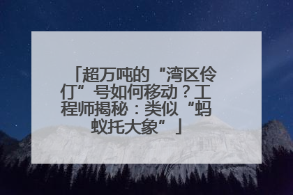 超万吨的“湾区伶仃”号如何移动？工程师揭秘：类似“蚂蚁托大象”