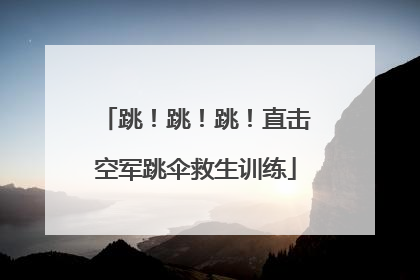 跳！跳！跳！直击空军跳伞救生训练