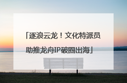 逐浪云龙！文化特派员助推龙舟IP破圈出海