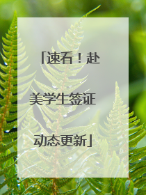 速看！赴美学生签证动态更新