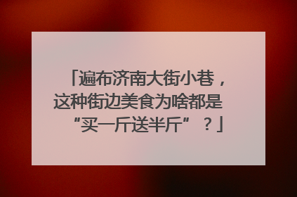 遍布济南大街小巷，这种街边美食为啥都是“买一斤送半斤”？