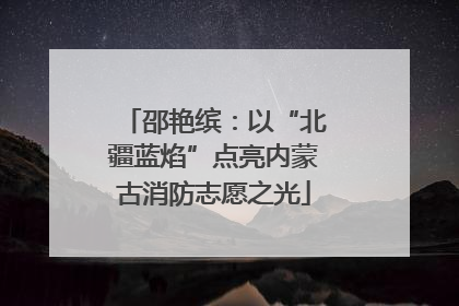 邵艳缤：以“北疆蓝焰”点亮内蒙古消防志愿之光