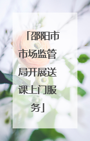 邵阳市市场监管局开展送课上门服务