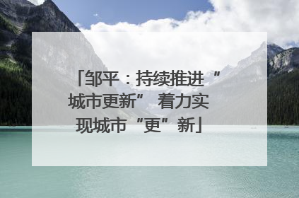 邹平：持续推进“城市更新” 着力实现城市“更”新