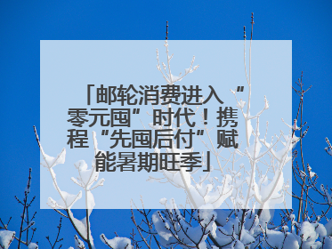 邮轮消费进入“零元囤”时代！携程“先囤后付”赋能暑期旺季