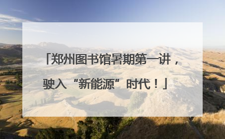 郑州图书馆暑期第一讲，驶入“新能源”时代！