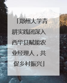 郑州大学青耕实践团深入西华县赋能农业经理人，共促乡村振兴