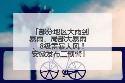 部分地区大雨到暴雨、局部大暴雨、8级雷暴大风！安徽发布三预警