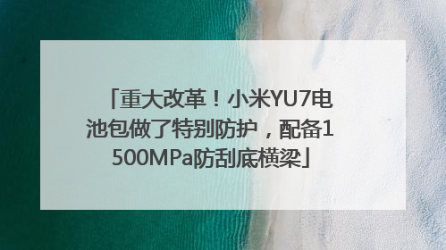 重大改革！小米YU7电池包做了特别防护，配备1500MPa防刮底横梁