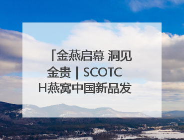 金燕启幕 洞见金贵｜SCOTCH燕窝中国新品发布会举行