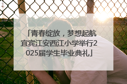 青春绽放，梦想起航 宜宾江安西江小学举行2025届学生毕业典礼