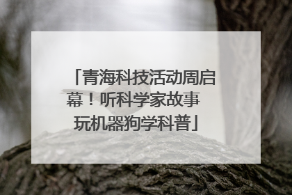 青海科技活动周启幕！听科学家故事 玩机器狗学科普