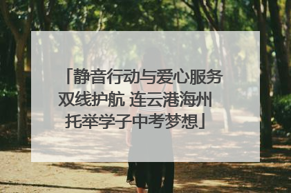 静音行动与爱心服务双线护航 连云港海州托举学子中考梦想