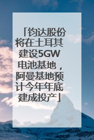 钧达股份将在土耳其建设5GW电池基地，阿曼基地预计今年年底建成投产