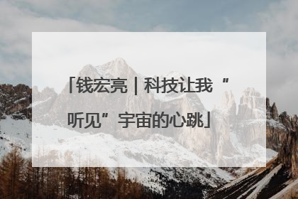 钱宏亮｜科技让我“听见”宇宙的心跳