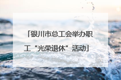 银川市总工会举办职工“光荣退休”活动