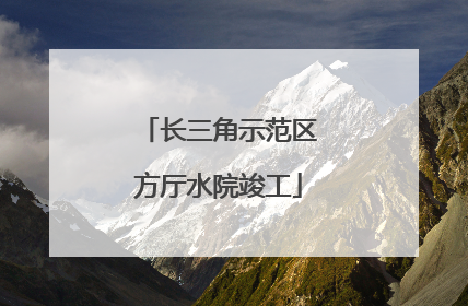 长三角示范区方厅水院竣工