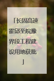 长固高速霍邱至皖豫界段工程建设用地获批