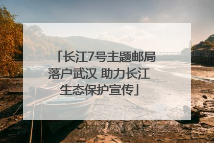 长江7号主题邮局落户武汉 助力长江生态保护宣传