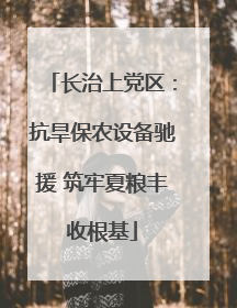 长治上党区：抗旱保农设备驰援 筑牢夏粮丰收根基