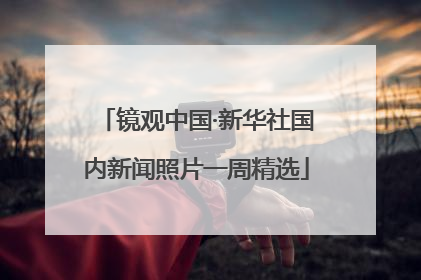镜观中国·新华社国内新闻照片一周精选