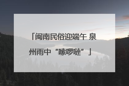 闽南民俗迎端午 泉州雨中“嗦啰嗹”