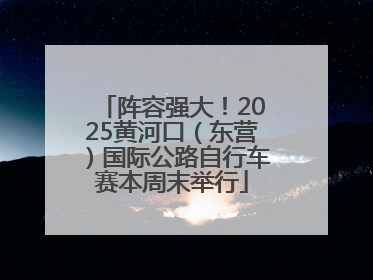 阵容强大！2025黄河口（东营）国际公路自行车赛本周末举行