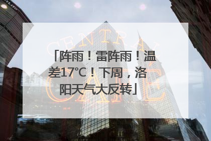 阵雨！雷阵雨！温差17℃！下周，洛阳天气大反转
