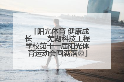 阳光体育 健康成长——芜湖科技工程学校第十一届阳光体育运动会圆满落幕