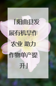 阳曲县发展有机旱作农业 助力作物单产提升