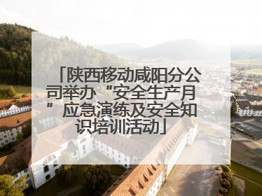 陕西移动咸阳分公司举办“安全生产月”应急演练及安全知识培训活动