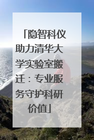 隐智科仪助力清华大学实验室搬迁：专业服务守护科研价值