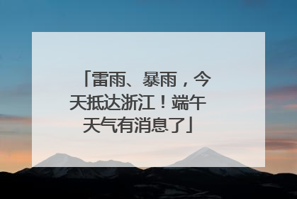 雷雨、暴雨，今天抵达浙江！端午天气有消息了