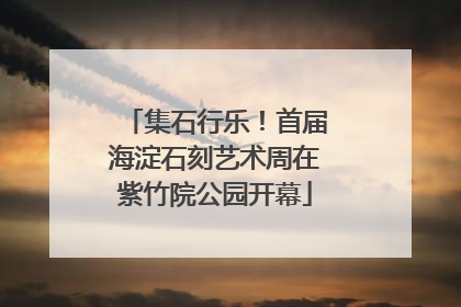 集石行乐！首届海淀石刻艺术周在紫竹院公园开幕