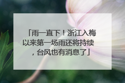 雨一直下！浙江入梅以来第一场雨还将持续，台风也有消息了