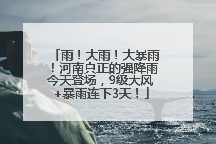 雨！大雨！大暴雨！河南真正的强降雨今天登场，9级大风+暴雨连下3天！