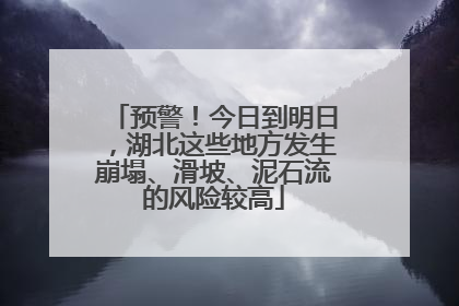 预警！今日到明日，湖北这些地方发生崩塌、滑坡、泥石流的风险较高
