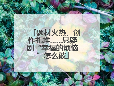 题材火热、创作扎堆……悬疑剧“幸福的烦恼”怎么破