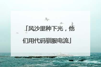 风沙里种下光，他们用代码驯服电流