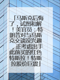 马斯克后悔了，试图和解！美官员：特朗普对与马斯克交谈没兴趣，正考虑出手此前买的红色特斯拉！特斯拉股价巨震