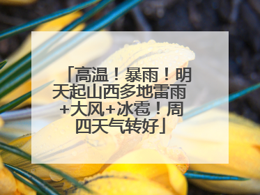 高温！暴雨！明天起山西多地雷雨+大风+冰雹！周四天气转好