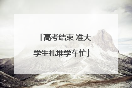 高考结束 准大学生扎堆学车忙