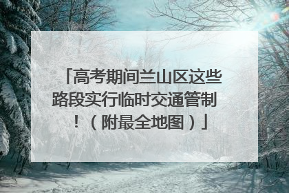 高考期间兰山区这些路段实行临时交通管制！（附最全地图）