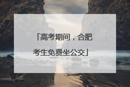 高考期间，合肥考生免费坐公交