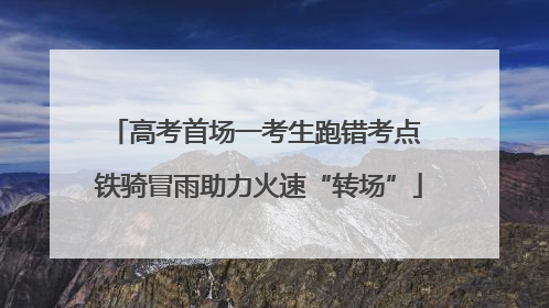 高考首场一考生跑错考点 铁骑冒雨助力火速“转场”