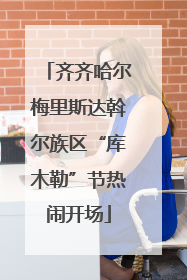 齐齐哈尔梅里斯达斡尔族区“库木勒”节热闹开场