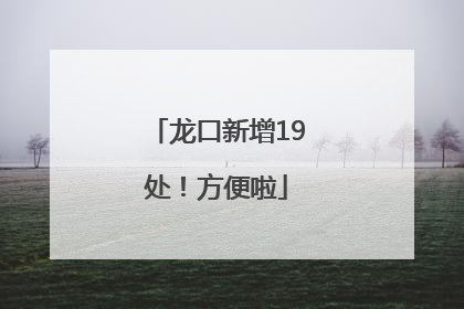 龙口新增19处！方便啦