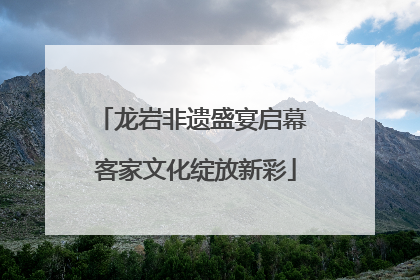 龙岩非遗盛宴启幕 客家文化绽放新彩